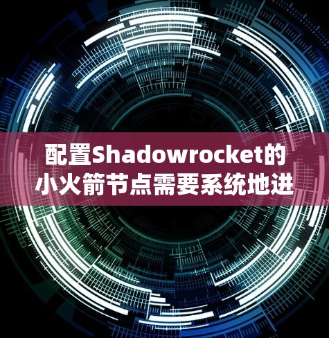 配置Shadowrocket的小火箭节点需要系统地进行硬件准备、软件安装、网络设置和安全配置。以下是一个详细的配置步骤指南 配置Shadowrocket的小火箭节点需要系统地进行硬件准备、软件安装、网络设置和安全配置。以下是一个详细的配置步骤指南