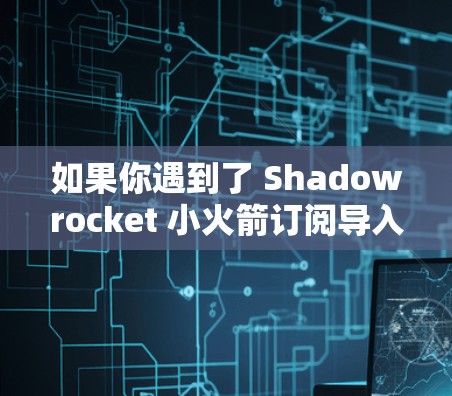 如果你遇到了 Shadowrocket 小火箭订阅导入的问题,以下是一些可能的解决方法和步骤 如果你遇到了 Shadowrocket 小火箭订阅导入的问题,以下是一些可能的解决方法和步骤
