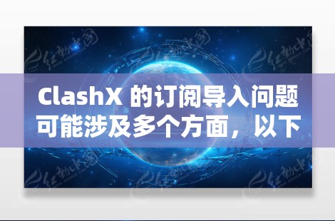 ClashX 的订阅导入问题可能涉及多个方面，以下是一些可能的问题和解决方法