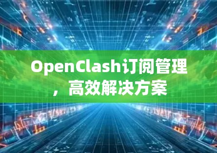 OpenClash订阅管理，高效解决方案