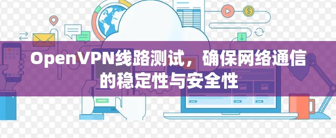 OpenVPN线路测试，确保网络通信的稳定性与安全性