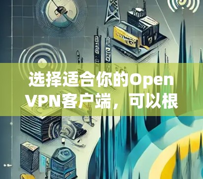 选择适合你的OpenVPN客户端，可以根据你的需求和使用环境来决定。以下是根据不同使用场景的推荐