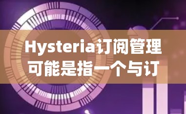 Hysteria订阅管理可能是指一个与订阅相关的管理系统或模块,用于处理用户订阅的创建、管理、续费和终止等操作。以下是一些可能的功能和步骤,假设你有一个订阅管理系统 Hysteria订阅管理可能是指一个与订阅相关的管理系统或模块,用于处理用户订阅的创建、管理、续费和终止等操作。以下是一些可能的功能和步骤,假设你有一个订阅管理系统