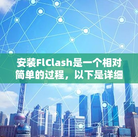 安装FlClash是一个相对简单的过程,以下是详细的步骤指南 安装FlClash是一个相对简单的过程,以下是详细的步骤指南