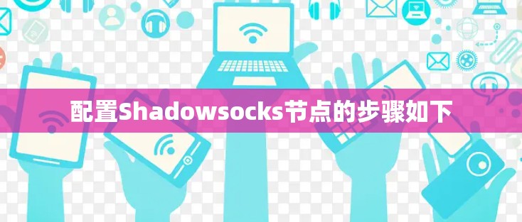 配置Shadowsocks节点的步骤如下