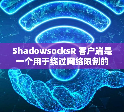 ShadowsocksR 客户端是一个用于绕过网络限制的工具，特别是在中国大陆，用户可以通过这个客户端访问互联网。以下是详细的步骤和注意事项