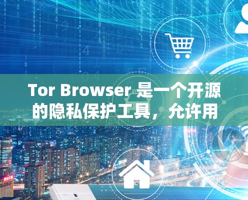 Tor Browser 是一个开源的隐私保护工具，允许用户匿名上网。以下是配置 Tor Browser 网络设置的基本步骤