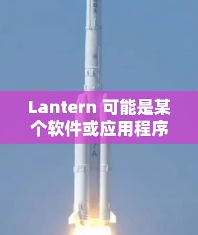 Lantern 可能是某个软件或应用程序的名字,但它并不是非常常见的名称。如果你指的是某个特定的应用程序或软件,可能需要更多的上下文来准确回答 Lantern 可能是某个软件或应用程序的名字,但它并不是非常常见的名称。如果你指的是某个特定的应用程序或软件,可能需要更多的上下文来准确回答