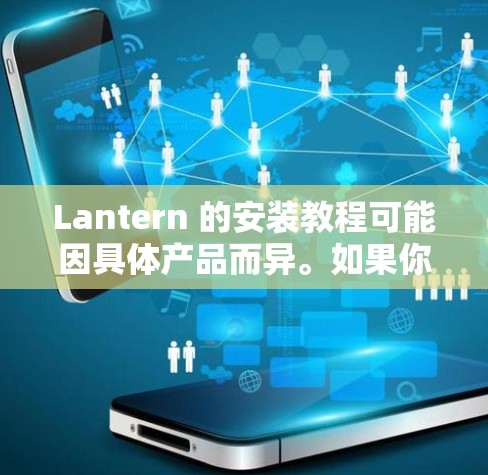 Lantern 的安装教程可能因具体产品而异。如果你指的是某个特定产品，请提供更多信息，以便我能提供更准确的指导。如果你想了解通用安装步骤，可以按照以下几点进行