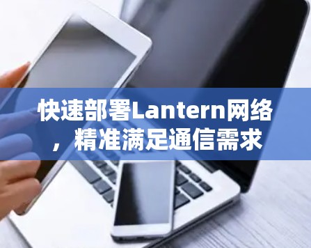 快速部署Lantern网络，精准满足通信需求