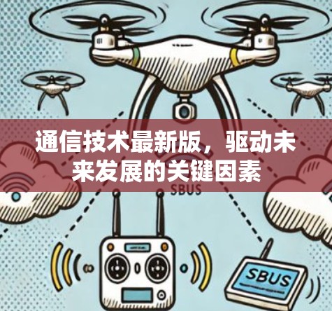 通信技术最新版,驱动未来发展的关键因素 通信技术最新版,驱动未来发展的关键因素