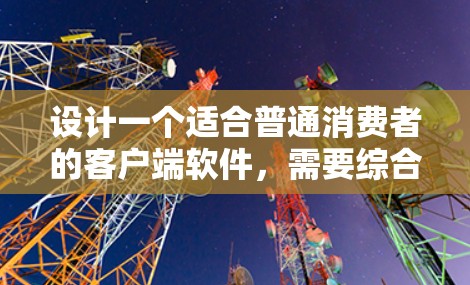 设计一个适合普通消费者的客户端软件,需要综合考虑功能、用户体验、技术实现和维护等多个方面。以下是对客户端软件设计的详细分析和规划 设计一个适合普通消费者的客户端软件,需要综合考虑功能、用户体验、技术实现和维护等多个方面。以下是对客户端软件设计的详细分析和规划