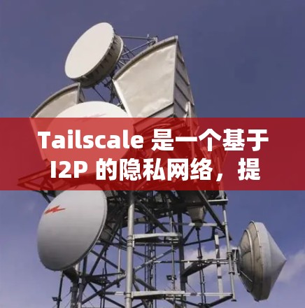 Tailscale 是一个基于 I2P 的隐私网络，提供安全的端到端通信。截至我的知识更新日期（2024年7月）Tailscale 的最新版本是 1.2.5，发布于2023年2月