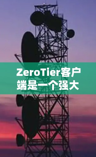 ZeroTier客户端是一个强大且灵活的工具，适用于创建和管理本地或云端虚拟网络，允许多台设备跨平台连接，形成局域网。以下是对ZeroTier客户端的详细总结