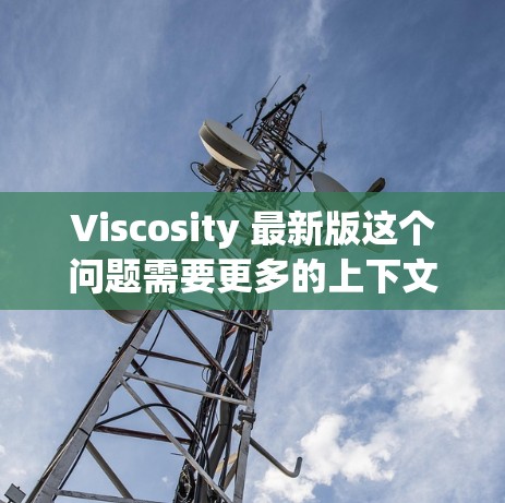 Viscosity 最新版这个问题需要更多的上下文来准确回答。Viscosity 可能指代不同的产品或概念,以下是一些可能的解释 Viscosity 最新版这个问题需要更多的上下文来准确回答。Viscosity 可能指代不同的产品或概念,以下是一些可能的解释