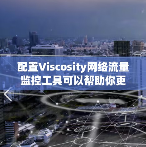 配置Viscosity网络流量监控工具可以帮助你更好地管理和控制网络流量。以下是详细的步骤指南 配置Viscosity网络流量监控工具可以帮助你更好地管理和控制网络流量。以下是详细的步骤指南