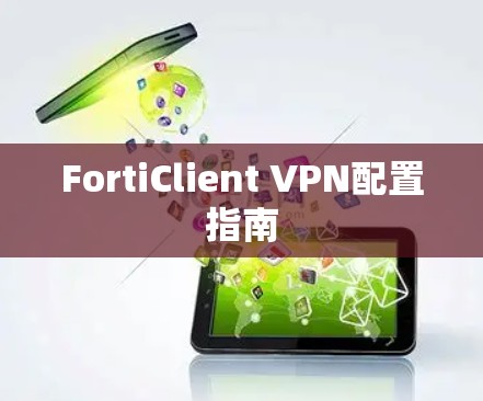 FortiClient VPN配置指南 FortiClient VPN配置指南