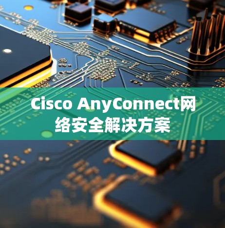 Cisco AnyConnect网络安全解决方案 Cisco AnyConnect网络安全解决方案