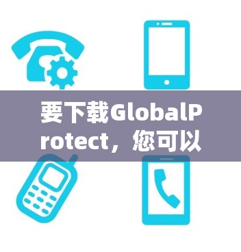 要下载GlobalProtect,您可以按照以下步骤操作 要下载GlobalProtect,您可以按照以下步骤操作