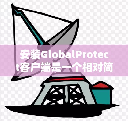 安装GlobalProtect客户端是一个相对简单的过程,但需要仔细按照步骤操作以确保顺利完成。以下是详细的安装步骤 安装GlobalProtect客户端是一个相对简单的过程,但需要仔细按照步骤操作以确保顺利完成。以下是详细的安装步骤