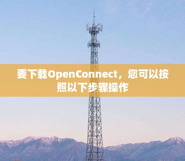 要下载OpenConnect,您可以按照以下步骤操作 要下载OpenConnect,您可以按照以下步骤操作