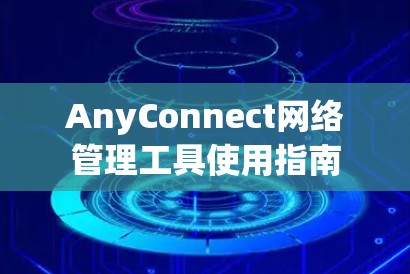 AnyConnect网络管理工具使用指南 AnyConnect网络管理工具使用指南