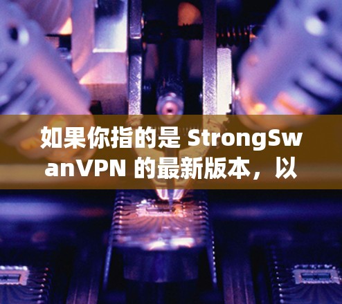 如果你指的是 StrongSwanVPN 的最新版本,以下是一些可能相关的信息 如果你指的是 StrongSwanVPN 的最新版本,以下是一些可能相关的信息
