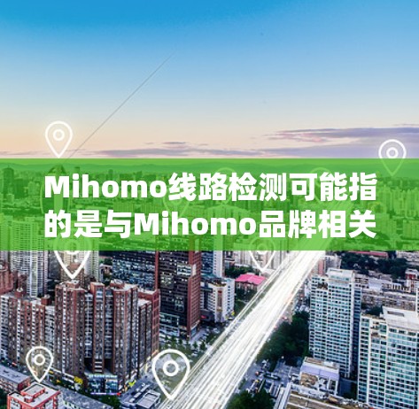 Mihomo线路检测可能指的是与Mihomo品牌相关的网络线路检测方法或工具。如果你指的是Mihomo品牌的网络设备或某种特定的线路检测技术,请提供更多背景信息,以便更准确地解答 Mihomo线路检测可能指的是与Mihomo品牌相关的网络线路检测方法或工具。如果你指的是Mihomo品牌的网络设备或某种特定的线路检测技术,请提供更多背景信息,以便更准确地解答