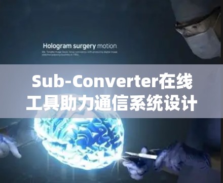 Sub-Converter在线工具助力通信系统设计