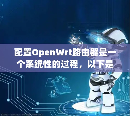配置OpenWrt路由器是一个系统性的过程,以下是详细的步骤指南 配置OpenWrt路由器是一个系统性的过程,以下是详细的步骤指南