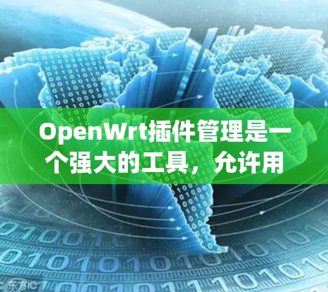 OpenWrt插件管理是一个强大的工具，允许用户扩展路由器功能。以下是对插件管理的详细说明，帮助您更好地进行插件操作