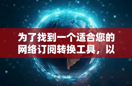为了找到一个适合您的网络订阅转换工具,以下是一些关键点和建议 为了找到一个适合您的网络订阅转换工具,以下是一些关键点和建议