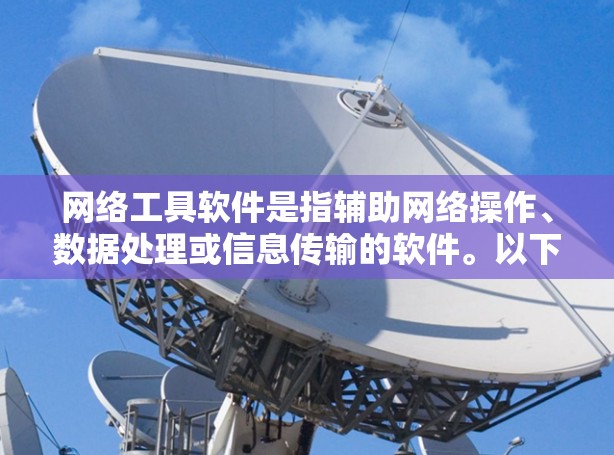 网络工具软件是指辅助网络操作、数据处理或信息传输的软件。以下是一些常用的网络工具软件及其下载方式 网络工具软件是指辅助网络操作、数据处理或信息传输的软件。以下是一些常用的网络工具软件及其下载方式