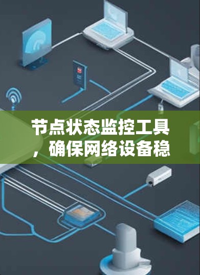 节点状态监控工具,确保网络设备稳定运行的关键技术 节点状态监控工具,确保网络设备稳定运行的关键技术