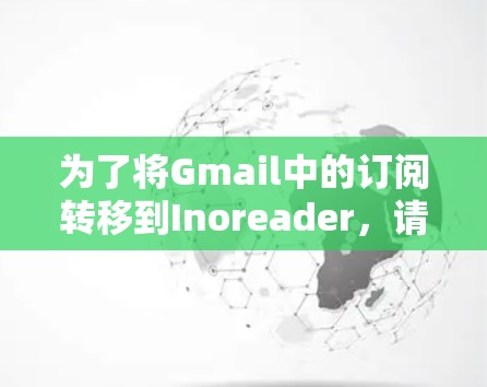 为了将Gmail中的订阅转移到Inoreader,请按照以下步骤操作 为了将Gmail中的订阅转移到Inoreader,请按照以下步骤操作
