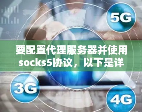 要配置代理服务器并使用socks5协议，以下是详细的步骤指南