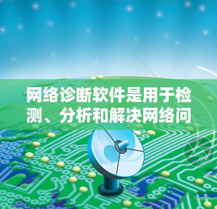 网络诊断软件是用于检测、分析和解决网络问题的工具,广泛应用于企业、教育机构和个人网络的管理中。以下是网络诊断软件的详细功能和选择建议 网络诊断软件是用于检测、分析和解决网络问题的工具,广泛应用于企业、教育机构和个人网络的管理中。以下是网络诊断软件的详细功能和选择建议