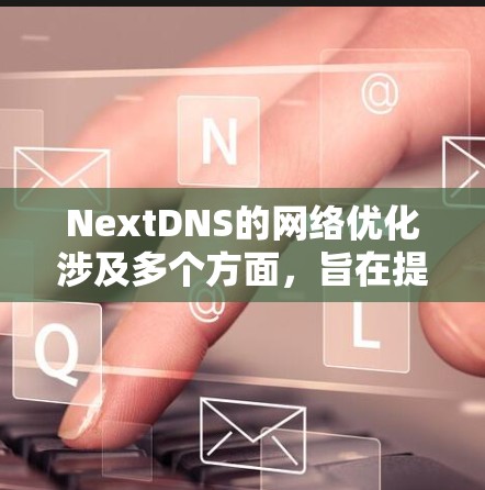 NextDNS的网络优化涉及多个方面,旨在提升DNS服务的性能和安全性。以下是对每个优化点的详细分析 NextDNS的网络优化涉及多个方面,旨在提升DNS服务的性能和安全性。以下是对每个优化点的详细分析