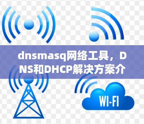 dnsmasq网络工具，DNS和DHCP解决方案介绍