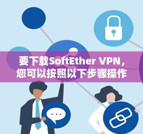 要下载SoftEther VPN，您可以按照以下步骤操作
