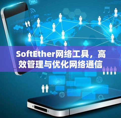 SoftEther网络工具,高效管理与优化网络通信 SoftEther网络工具,高效管理与优化网络通信