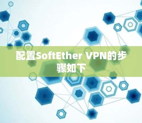 配置SoftEther VPN的步骤如下