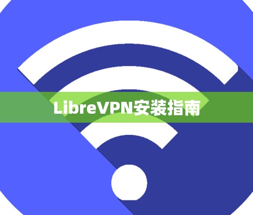 LibreVPN安装指南 LibreVPN安装指南