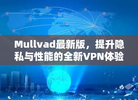 Mullvad最新版,提升隐私与性能的全新VPN体验 Mullvad最新版,提升隐私与性能的全新VPN体验