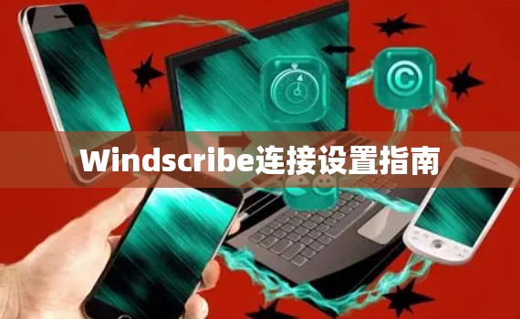 Windscribe连接设置指南 Windscribe连接设置指南