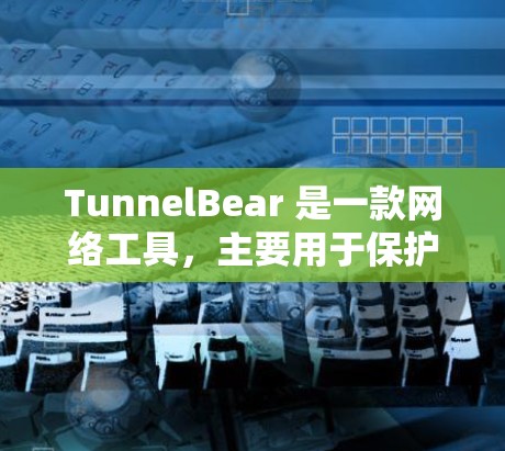 TunnelBear 是一款网络工具,主要用于保护隐私和安全,类似于VPN服务。以下是对其功能和使用体验的详细分析 TunnelBear 是一款网络工具,主要用于保护隐私和安全,类似于VPN服务。以下是对其功能和使用体验的详细分析