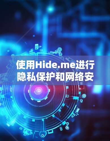 使用Hide.me进行隐私保护和网络安全,可以按照以下步骤进行 使用Hide.me进行隐私保护和网络安全,可以按照以下步骤进行