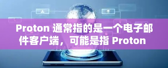 Proton 通常指的是一个电子邮件客户端,可能是指 Proton Mail。如果你指的是 Proton Mail 的最新版本,以下是一些信息 Proton 通常指的是一个电子邮件客户端,可能是指 Proton Mail。如果你指的是 Proton Mail 的最新版本,以下是一些信息