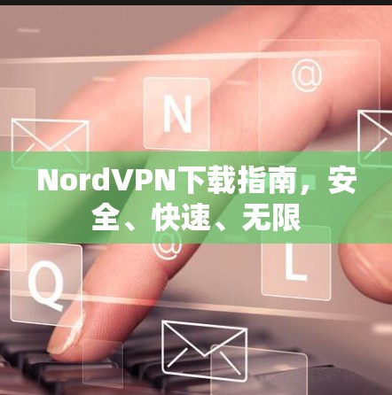 NordVPN下载指南,安全、快速、无限 NordVPN下载指南,安全、快速、无限