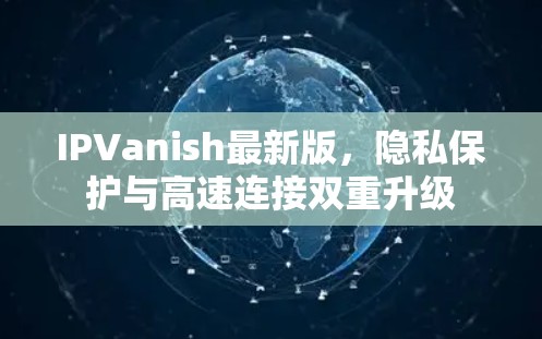 IPVanish最新版,隐私保护与高速连接双重升级 IPVanish最新版,隐私保护与高速连接双重升级
